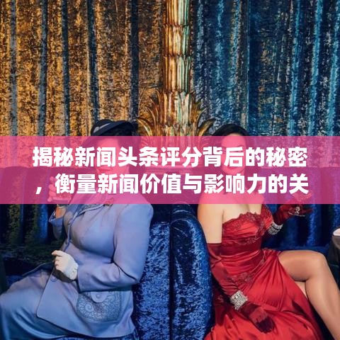 揭秘新闻头条评分背后的秘密,衡量新闻价值与影响力的关键指标!