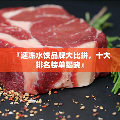 『速冻水饺品牌大比拼,十大排名榜单揭晓』