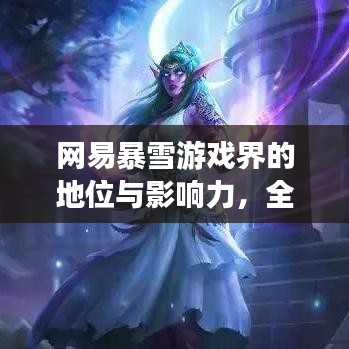 网易暴雪游戏界的地位与影响力，全球排名揭秘