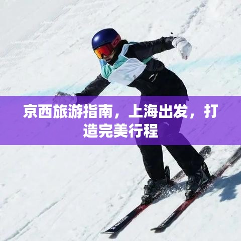 京西旅游指南,上海出发,打造完美行程