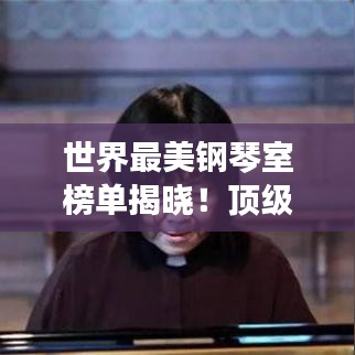 世界最美钢琴室榜单揭晓!顶级音乐殿堂大比拼