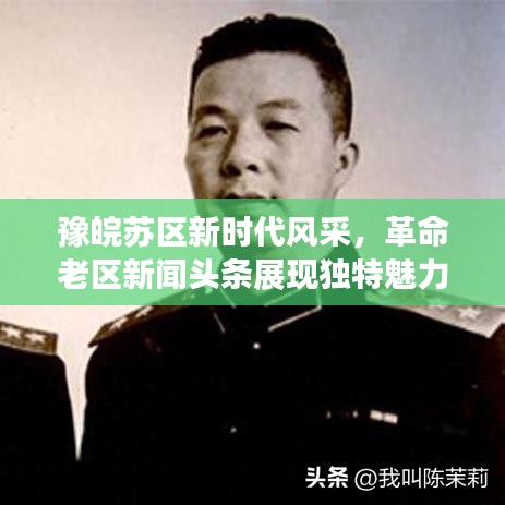 豫皖苏区新时代风采,革命老区新闻头条展现独特魅力