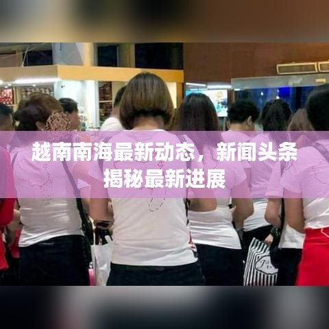 越南南海最新动态,新闻头条揭秘最新进展