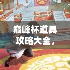 巅峰杯道具攻略大全，最新指南助你轻松登顶！