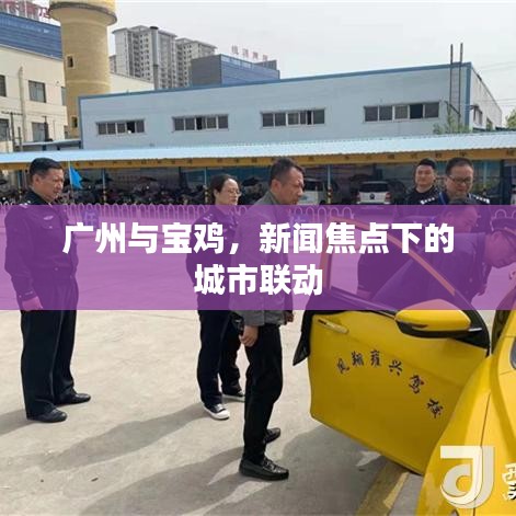 广州与宝鸡,新闻焦点下的城市联动