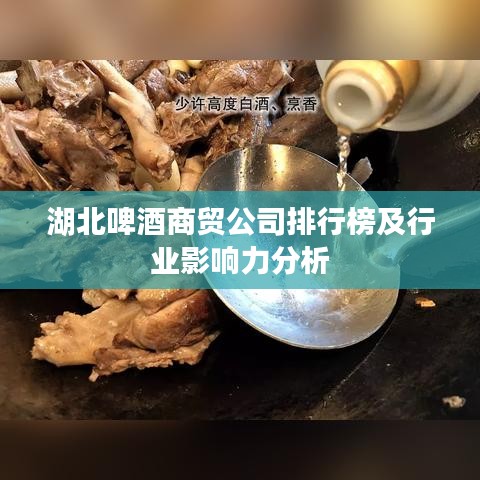 湖北啤酒商贸公司排行榜及行业影响力分析