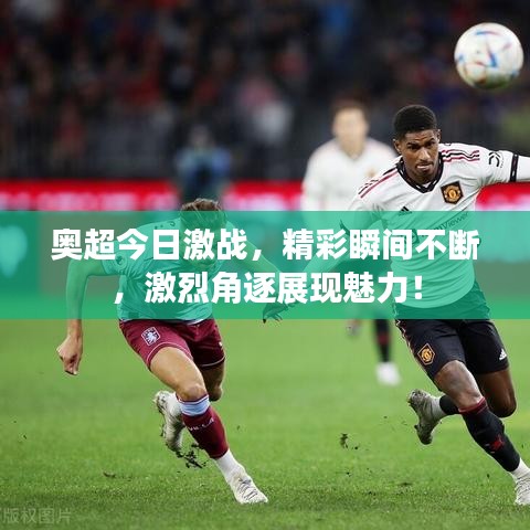奥超今日激战，精彩瞬间不断，激烈角逐展现魅力！