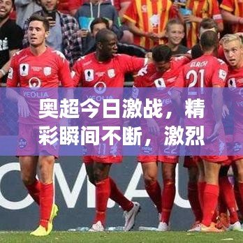 奥超今日激战,精彩瞬间不断,激烈角逐展现魅力!