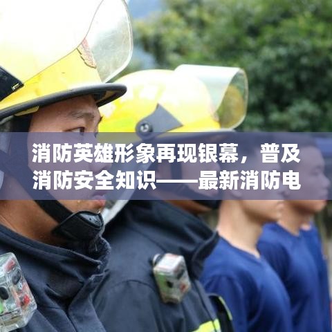 消防英雄形象再现银幕，普及消防安全知识——最新消防电影火热上映