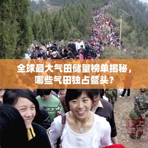 全球最大气田储量榜单揭秘，哪些气田独占鳌头？