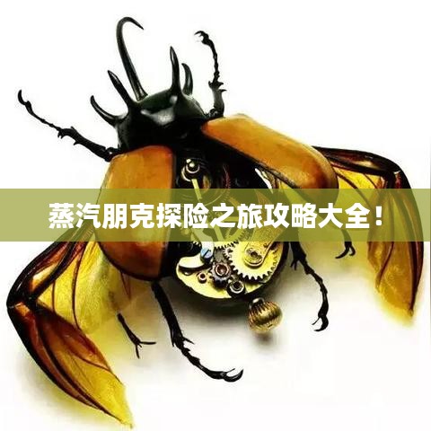 蒸汽朋克探险之旅攻略大全!