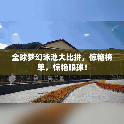 全球梦幻泳池大比拼,惊艳榜单,惊艳眼球!