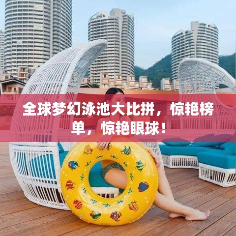 全球梦幻泳池大比拼,惊艳榜单,惊艳眼球!