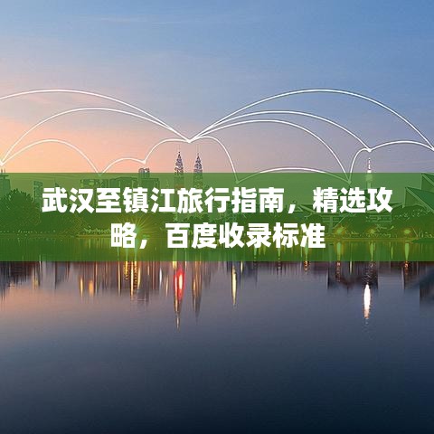 武汉至镇江旅行指南,精选攻略,百度收录标准