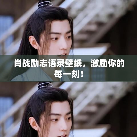 肖战励志语录壁纸,激励你的每一刻!