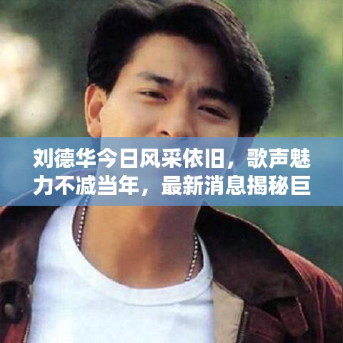 刘德华今日风采依旧，歌声魅力不减当年，最新消息揭秘巨星风采