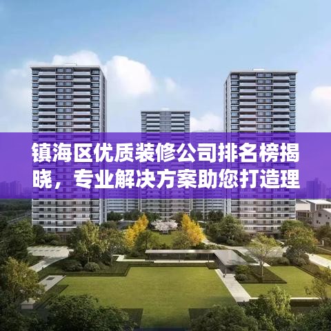 镇海区优质装修公司排名榜揭晓,专业解决方案助您打造理想家居环境!