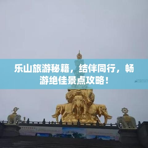 乐山旅游秘籍，结伴同行，畅游绝佳景点攻略！