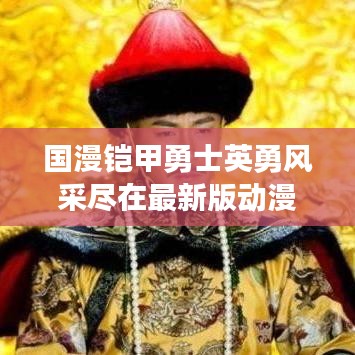 国漫铠甲勇士英勇风采尽在最新版动漫在线观看