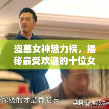 盗墓女神魅力榜，揭秘最受欢迎的十位女神排名！