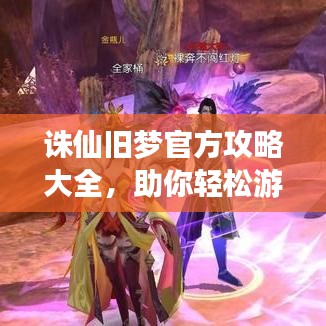 诛仙旧梦官方攻略大全，助你轻松游戏带你飞！