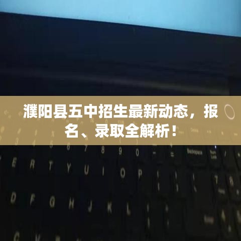 濮阳县五中招生最新动态,报名、录取全解析!