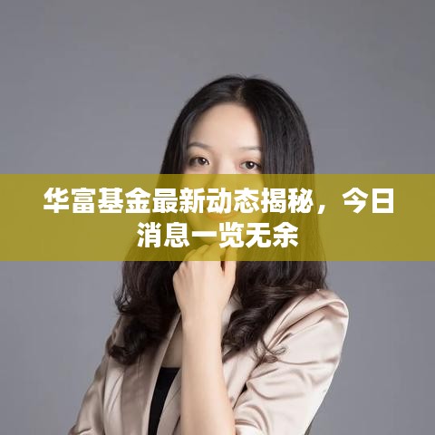 华富基金最新动态揭秘，今日消息一览无余