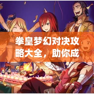 拳皇梦幻对决攻略大全，助你成为终极王者！