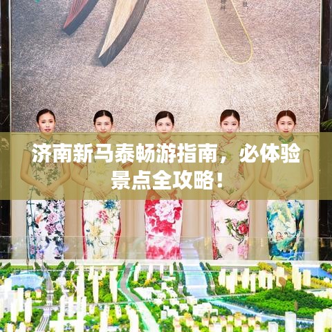 济南新马泰畅游指南,必体验景点全攻略!