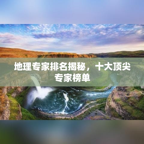 地理专家排名揭秘,十大顶尖专家榜单