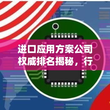 进口应用方案公司权威排名揭秘,行业深度洞察报告