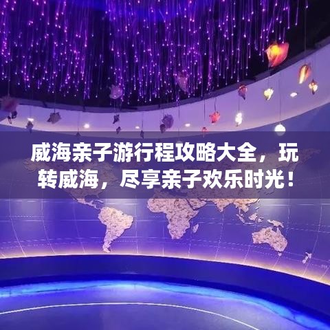 威海亲子游行程攻略大全，玩转威海，尽享亲子欢乐时光！