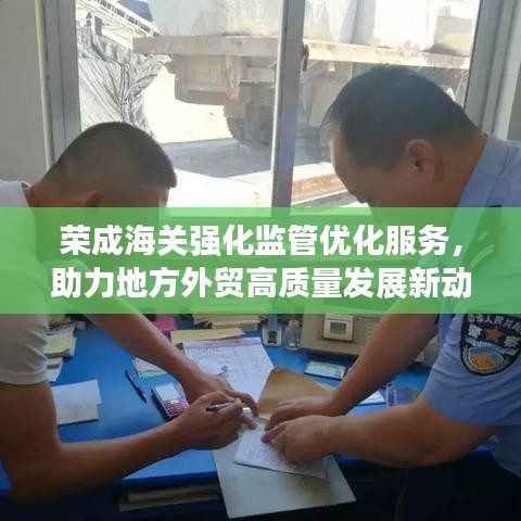 荣成海关强化监管优化服务，助力地方外贸高质量发展新动态