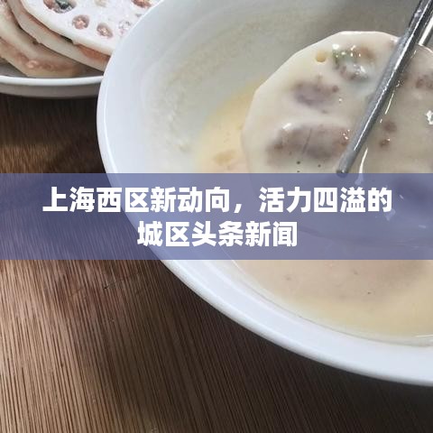 上海西区新动向,活力四溢的城区头条新闻