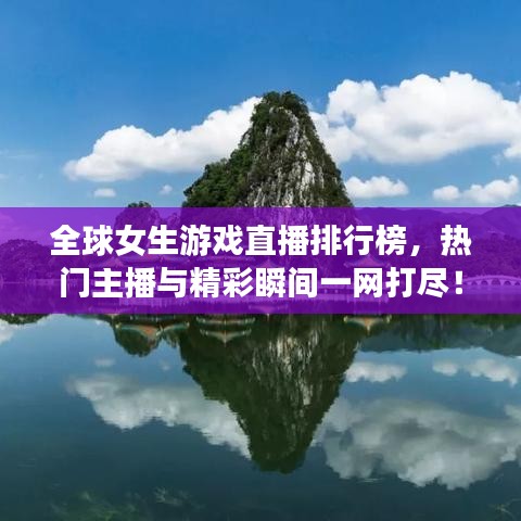全球女生游戏直播排行榜,热门主播与精彩瞬间一网打尽!