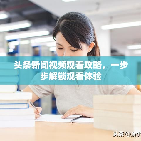 头条新闻视频观看攻略，一步步解锁观看体验