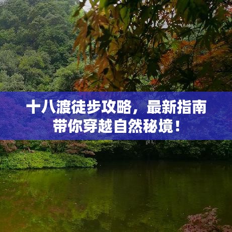 十八渡徒步攻略,最新指南带你穿越自然秘境!