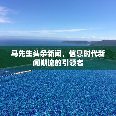 马先生头条新闻，信息时代新闻潮流的引领者