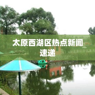 太原西湖区热点新闻速递