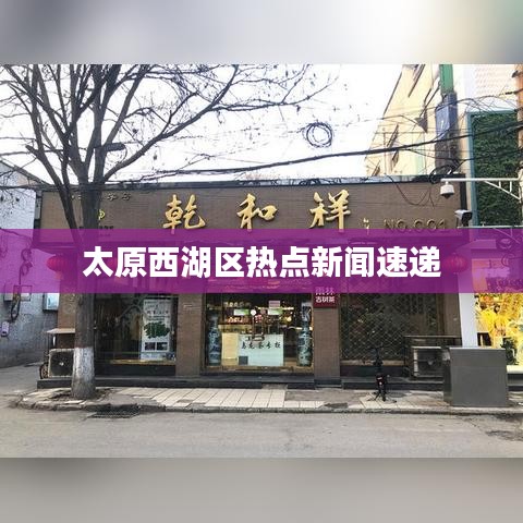 太原西湖区热点新闻速递