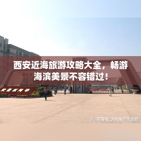 西安近海旅游攻略大全,畅游海滨美景不容错过!