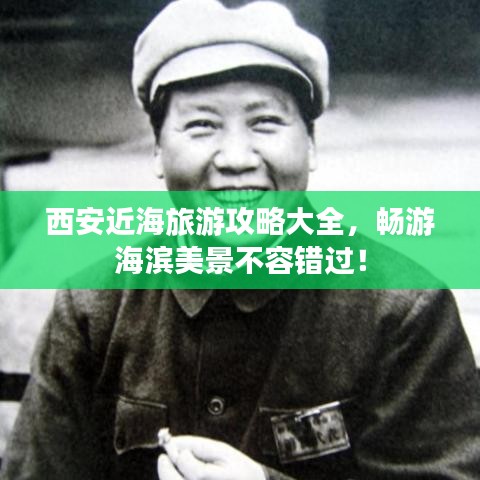 西安近海旅游攻略大全,畅游海滨美景不容错过!