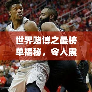 世界赌博之最榜单揭秘,令人震惊的排名!