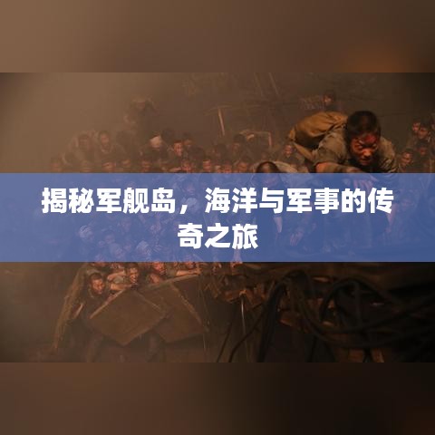 揭秘军舰岛,海洋与军事的传奇之旅