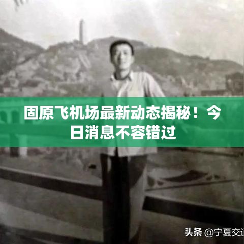 固原飞机场最新动态揭秘！今日消息不容错过