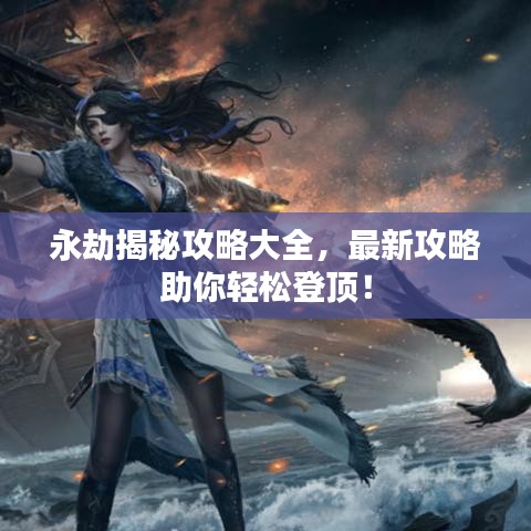 永劫揭秘攻略大全，最新攻略助你轻松登顶！