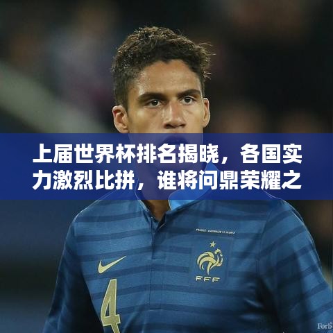 上届世界杯排名揭晓,各国实力激烈比拼,谁将问鼎荣耀之巅?