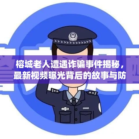 榕城老人遭遇诈骗事件揭秘,最新视频曝光背后的故事与防范策略