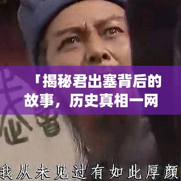 「揭秘君出塞背后的故事,历史真相一网打尽!」