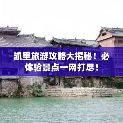 凯里旅游攻略大揭秘！必体验景点一网打尽！